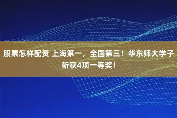 股票怎样配资 上海第一，全国第三！华东师大学子斩获4项一等奖！