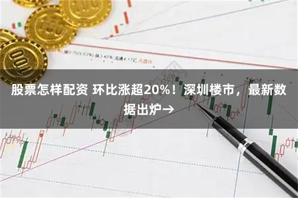 股票怎样配资 环比涨超20%！深圳楼市，最新数据出炉→