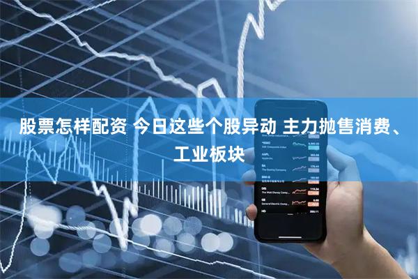 股票怎样配资 今日这些个股异动 主力抛售消费、工业板块