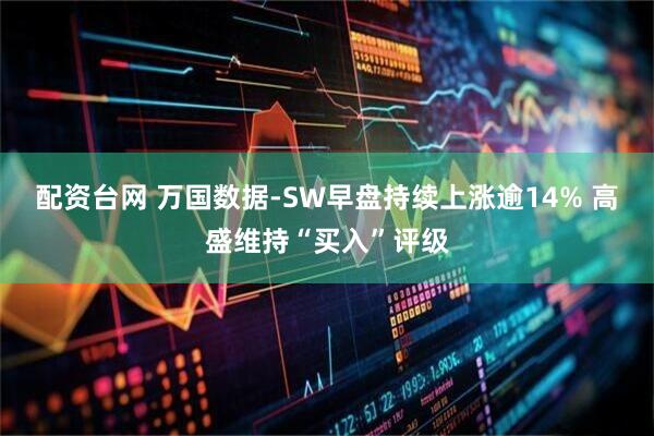 配资台网 万国数据-SW早盘持续上涨逾14% 高盛维持“买入”评级