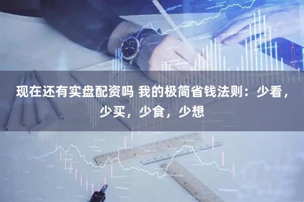 现在还有实盘配资吗 我的极简省钱法则：少看，少买，少食，少想