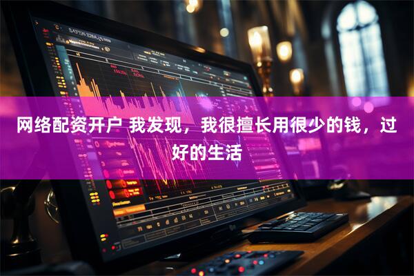 网络配资开户 我发现，我很擅长用很少的钱，过好的生活