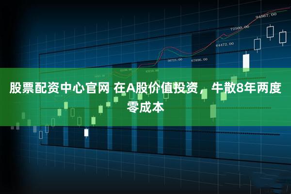股票配资中心官网 在A股价值投资,牛散8年两度零成本