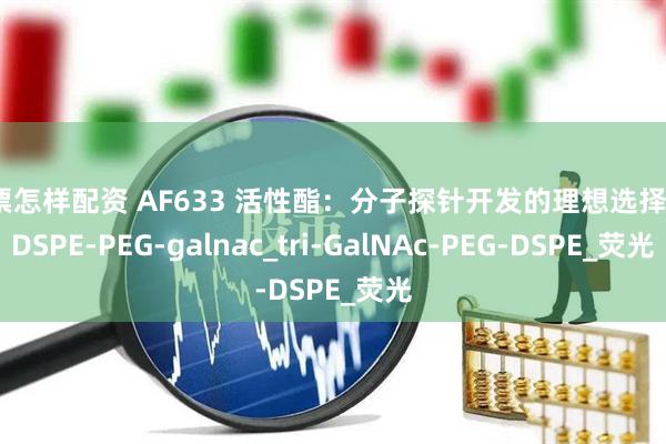 股票怎样配资 AF633 活性酯：分子探针开发的理想选择！_DSPE-PEG-galnac_tri-GalNAc-PEG-DSPE_荧光