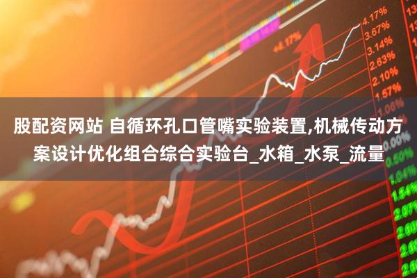 股配资网站 自循环孔口管嘴实验装置,机械传动方案设计优化组合综合实验台_水箱_水泵_流量